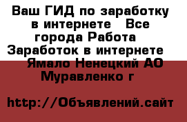 Ваш ГИД по заработку в интернете - Все города Работа » Заработок в интернете   . Ямало-Ненецкий АО,Муравленко г.